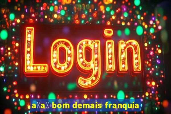 a莽a铆 bom demais franquia